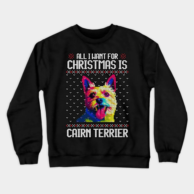 All I Want for Christmas is Cairn Terrier - Christmas Gift for Dog Lover Crewneck Sweatshirt by Ugly Christmas Sweater Gift